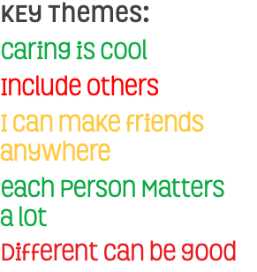 KEy Themes: Caring is cool Include others I can make friends anywhere each Person Matters  a lot Different can be good